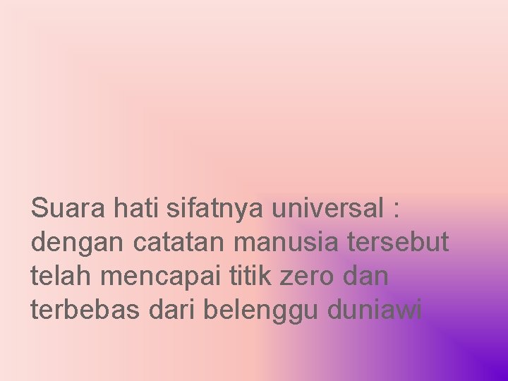 Suara hati sifatnya universal : dengan catatan manusia tersebut telah mencapai titik zero dan