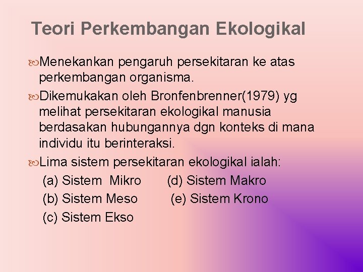 Teori Perkembangan Ekologikal Menekankan pengaruh persekitaran ke atas perkembangan organisma. Dikemukakan oleh Bronfenbrenner(1979) yg