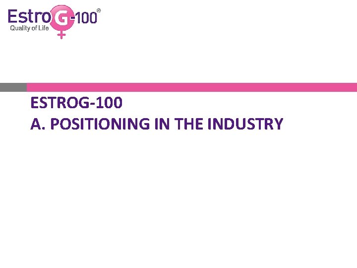 ESTROG-100 A. POSITIONING IN THE INDUSTRY 
