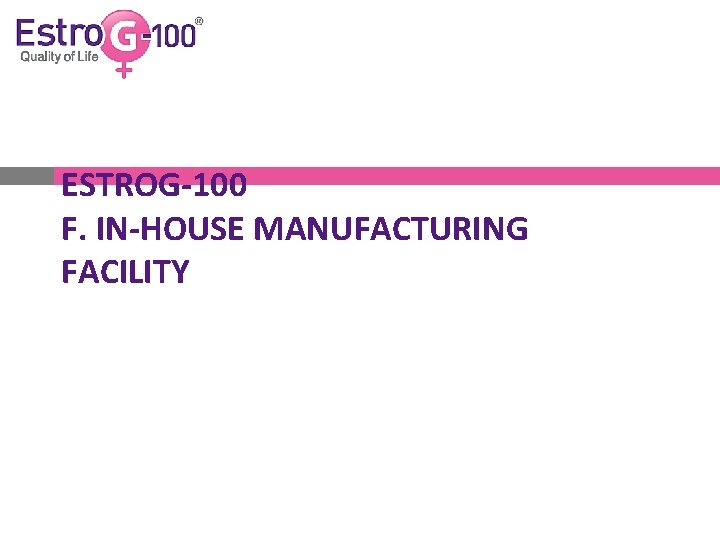ESTROG-100 F. IN-HOUSE MANUFACTURING FACILITY 