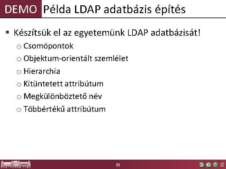DEMO Példa LDAP adatbázis építés § Készítsük el az egyetemünk LDAP adatbázisát! o Csomópontok DEMO Példa LDAP adatbázis építés § Készítsük el az egyetemünk LDAP adatbázisát! o Csomópontok