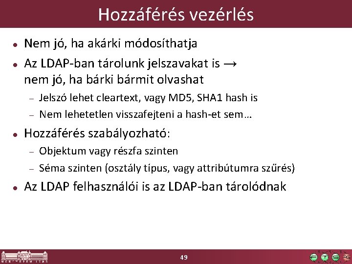 Hozzáférés vezérlés Nem jó, ha akárki módosíthatja Az LDAP-ban tárolunk jelszavakat is → nem Hozzáférés vezérlés Nem jó, ha akárki módosíthatja Az LDAP-ban tárolunk jelszavakat is → nem
