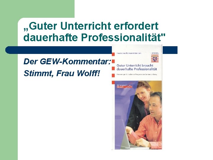 „Guter Unterricht erfordert dauerhafte Professionalität" Der GEW-Kommentar: Stimmt, Frau Wolff! 