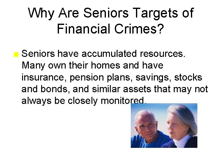 Why Are Seniors Targets of Financial Crimes? ■ Seniors have accumulated resources. Many own