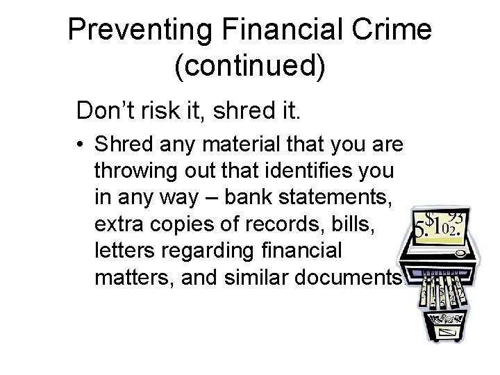 Preventing Financial Crime (continued) Don’t risk it, shred it. • Shred any material that