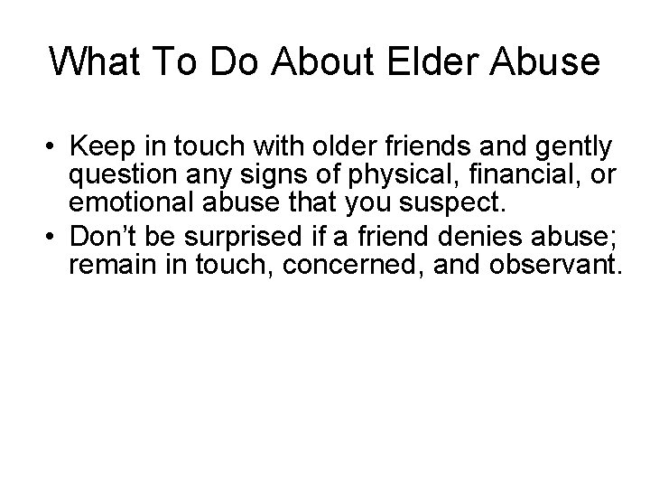 What To Do About Elder Abuse • Keep in touch with older friends and