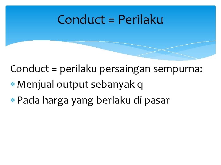 Conduct = Perilaku Conduct = perilaku persaingan sempurna: Menjual output sebanyak q Pada harga