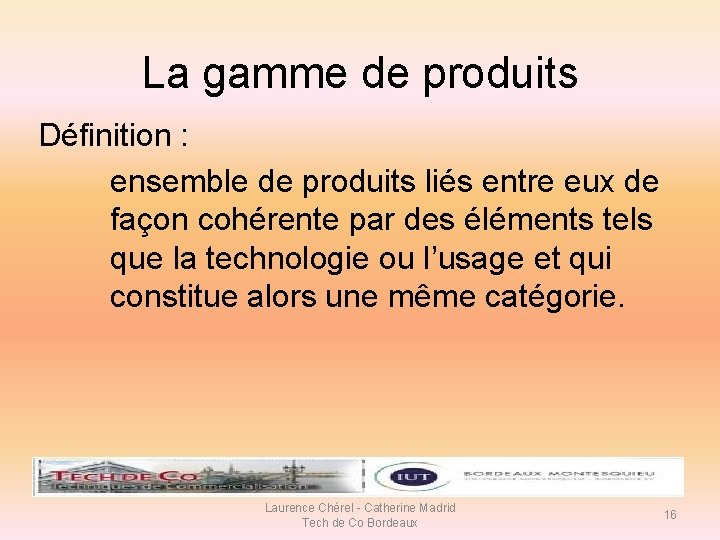 La gamme de produits Définition : ensemble de produits liés entre eux de façon