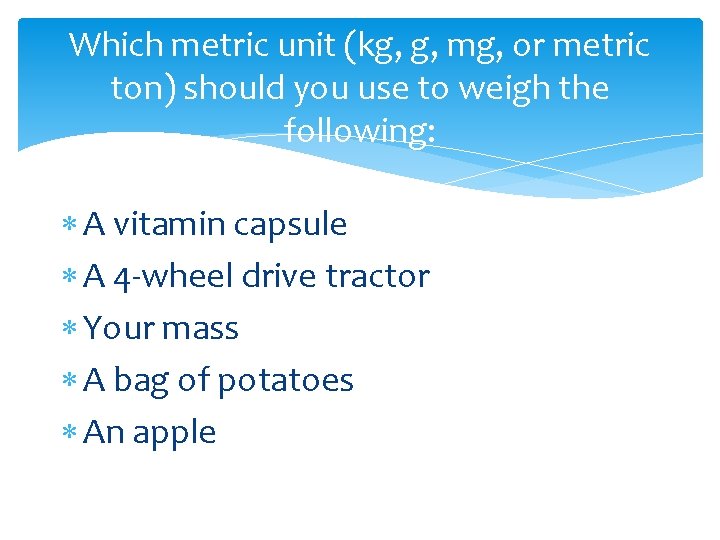 Which metric unit (kg, g, mg, or metric ton) should you use to weigh