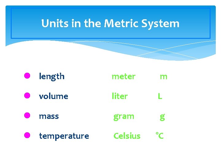 Units in the Metric System l length meter m l volume liter L l
