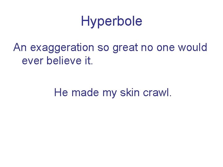 Hyperbole An exaggeration so great no one would ever believe it. He made my