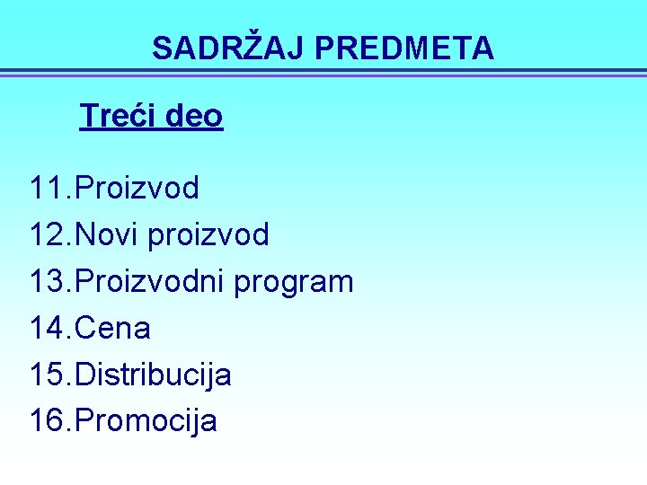 SADRŽAJ PREDMETA Treći deo 11. Proizvod 12. Novi proizvod 13. Proizvodni program 14. Cena