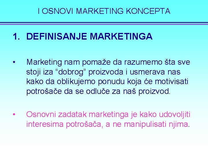 I OSNOVI MARKETING KONCEPTA 1. DEFINISANJE MARKETINGA • Marketing nam pomaže da razumemo šta