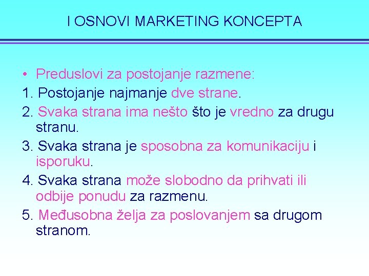 I OSNOVI MARKETING KONCEPTA • Preduslovi za postojanje razmene: 1. Postojanje najmanje dve strane.