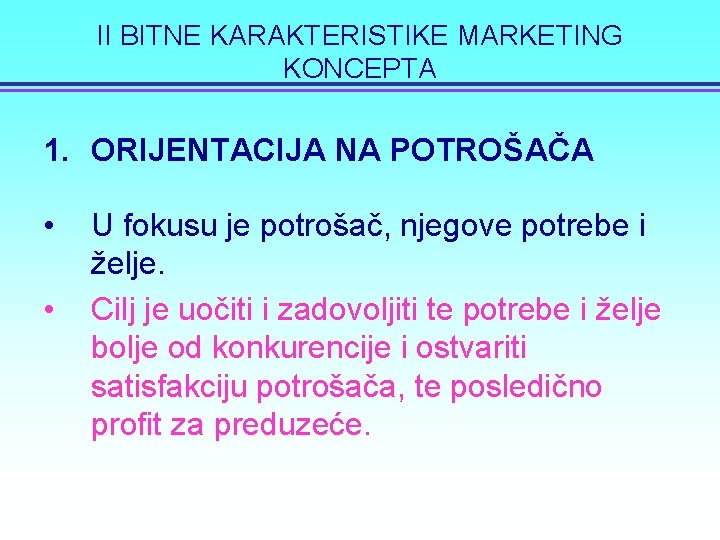 II BITNE KARAKTERISTIKE MARKETING KONCEPTA 1. ORIJENTACIJA NA POTROŠAČA • • U fokusu je