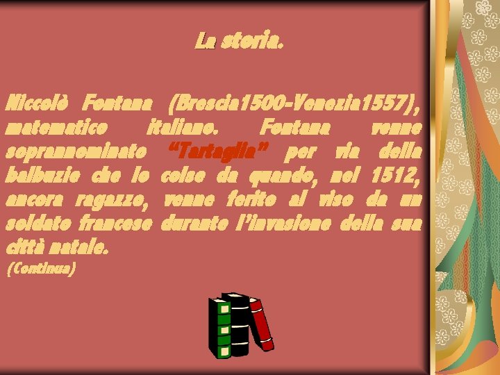 La storia. Niccolò Fontana (Brescia 1500 -Venezia 1557), matematico italiano. Fontana venne soprannominato “Tartaglia”
