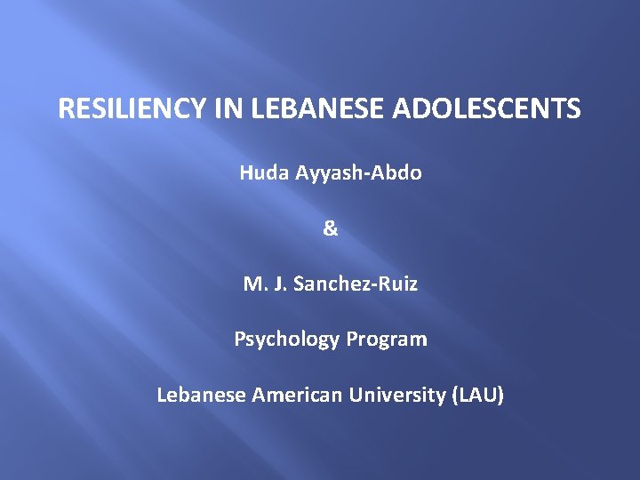 RESILIENCY IN LEBANESE ADOLESCENTS Huda Ayyash-Abdo & M. J. Sanchez-Ruiz Psychology Program Lebanese American