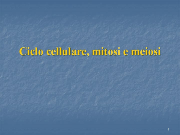 Ciclo cellulare, mitosi e meiosi 1 