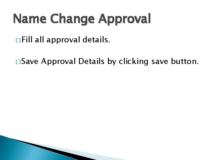 Name Change Approval � Fill approval details. � Save Approval Details by clicking save