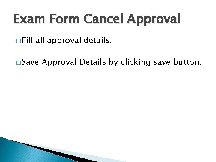 Exam Form Cancel Approval � Fill approval details. � Save Approval Details by clicking