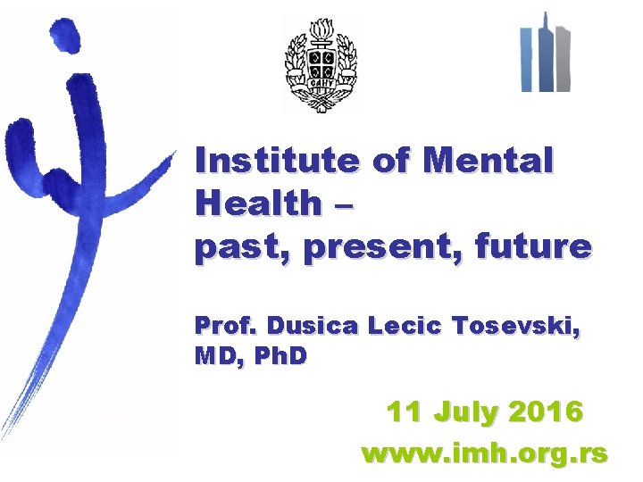 Institute of Mental Health – past, present, future Prof. Dusica Lecic Tosevski, MD, Ph.