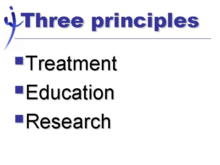 Three principles §Treatment §Education §Research 