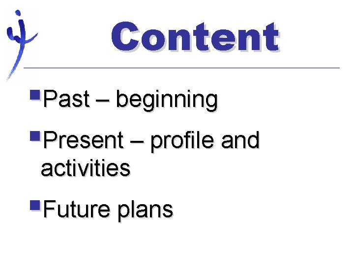 Content §Past – beginning §Present – profile and activities §Future plans 