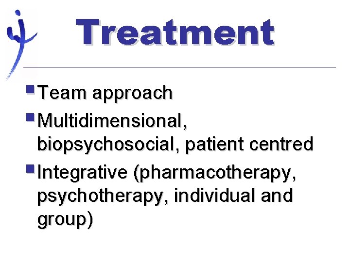 Treatment §Team approach §Multidimensional, biopsychosocial, patient centred §Integrative (pharmacotherapy, psychotherapy, individual and group) 