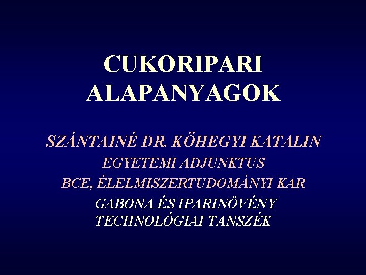 CUKORIPARI ALAPANYAGOK SZÁNTAINÉ DR. KŐHEGYI KATALIN EGYETEMI ADJUNKTUS BCE, ÉLELMISZERTUDOMÁNYI KAR GABONA ÉS IPARINÖVÉNY