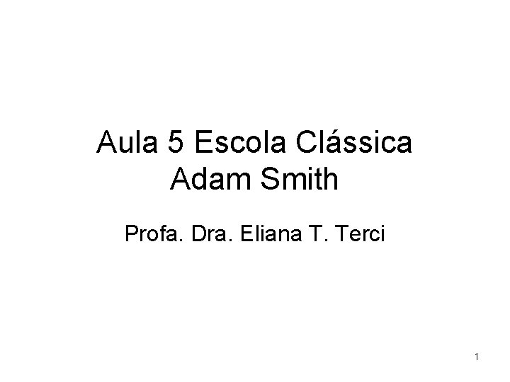 Aula 5 Escola Clássica Adam Smith Profa. Dra. Eliana T. Terci 1 