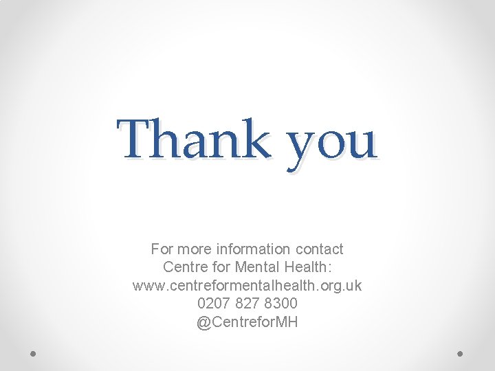 Thank you For more information contact Centre for Mental Health: www. centreformentalhealth. org. uk