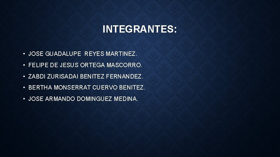 INTEGRANTES: • JOSE GUADALUPE REYES MARTINEZ. • FELIPE DE JESUS ORTEGA MASCORRO. • ZABDI