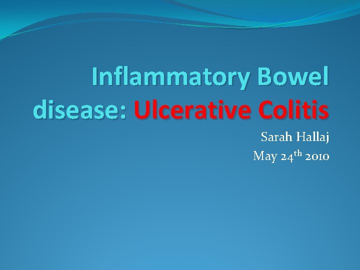 Inflammatory Bowel disease: Ulcerative Colitis Sarah Hallaj May 24 th 2010 