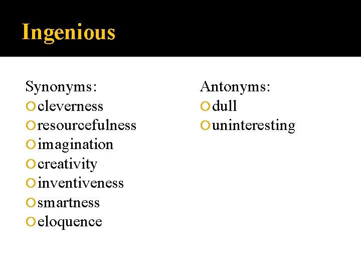Ingenious Synonyms: cleverness resourcefulness imagination creativity inventiveness smartness eloquence Antonyms: dull uninteresting Ingenious Synonyms: cleverness resourcefulness imagination creativity inventiveness smartness eloquence Antonyms: dull uninteresting