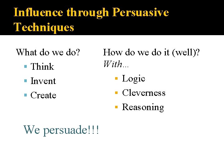 Influence through Persuasive Techniques What do we do? Think Invent Create We persuade!!! How Influence through Persuasive Techniques What do we do? Think Invent Create We persuade!!! How