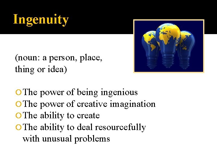 Ingenuity (noun: a person, place, thing or idea) The power of being ingenious power Ingenuity (noun: a person, place, thing or idea) The power of being ingenious power