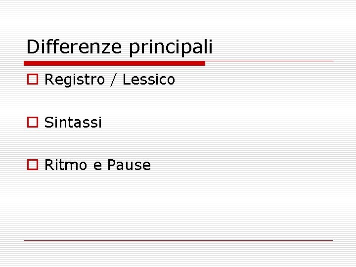 Differenze principali o Registro / Lessico o Sintassi o Ritmo e Pause 