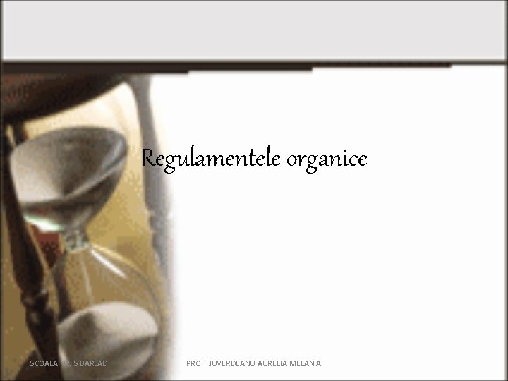 Regulamentele organice SCOALA NR. 5 BARLAD PROF. JUVERDEANU AURELIA MELANIA 