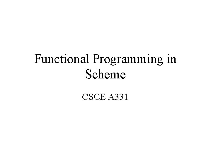 Functional Programming in Scheme CSCE A 331 