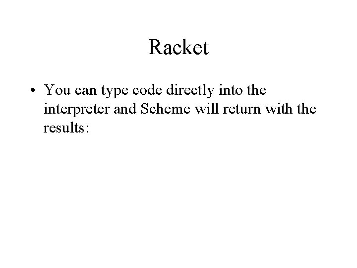 Racket • You can type code directly into the interpreter and Scheme will return