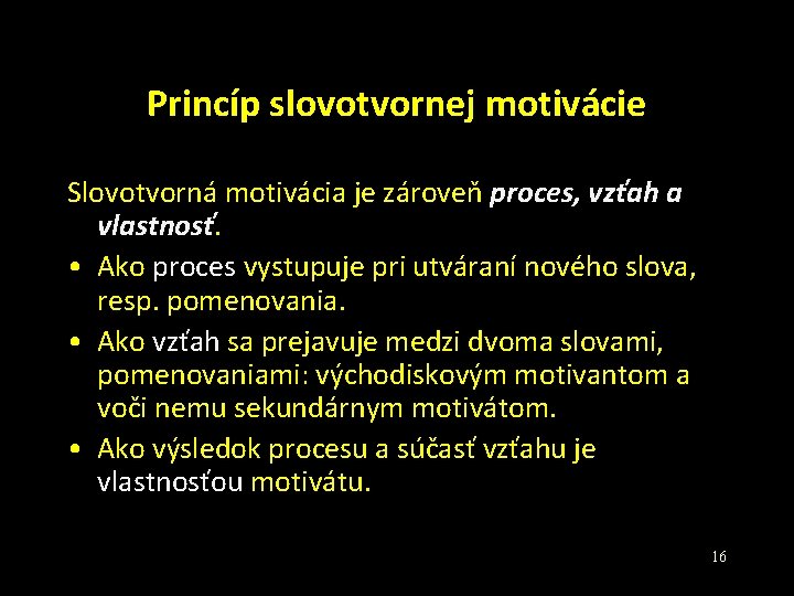 Princíp slovotvornej motivácie Slovotvorná motivácia je zároveň proces, vzťah a vlastnosť. • Ako proces Princíp slovotvornej motivácie Slovotvorná motivácia je zároveň proces, vzťah a vlastnosť. • Ako proces
