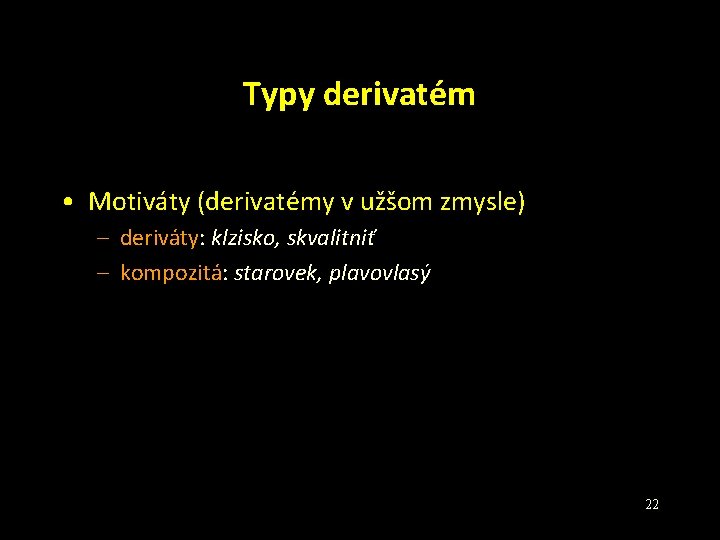 Typy derivatém • Motiváty (derivatémy v užšom zmysle) – deriváty: klzisko, skvalitniť – kompozitá: