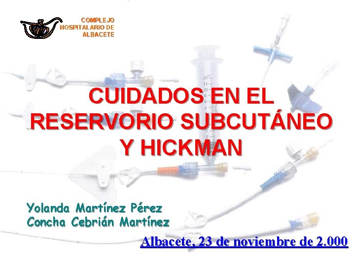 COMPLEJO HOSPITALARIO DE ALBACETE CUIDADOS EN EL RESERVORIO SUBCUTÁNEO Y HICKMAN Yolanda Martínez Pérez