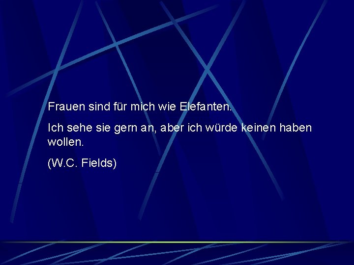 Frauen sind für mich wie Elefanten. Ich sehe sie gern an, aber ich würde