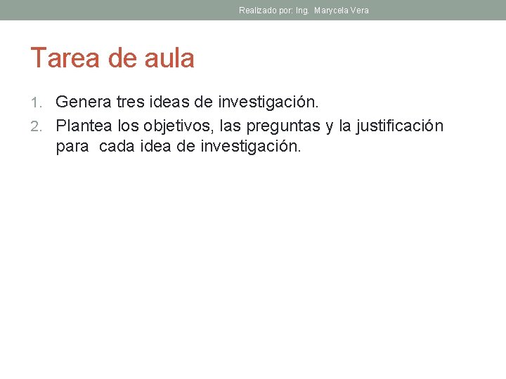 Realizado por: Ing. Marycela Vera Tarea de aula 1. Genera tres ideas de investigación.