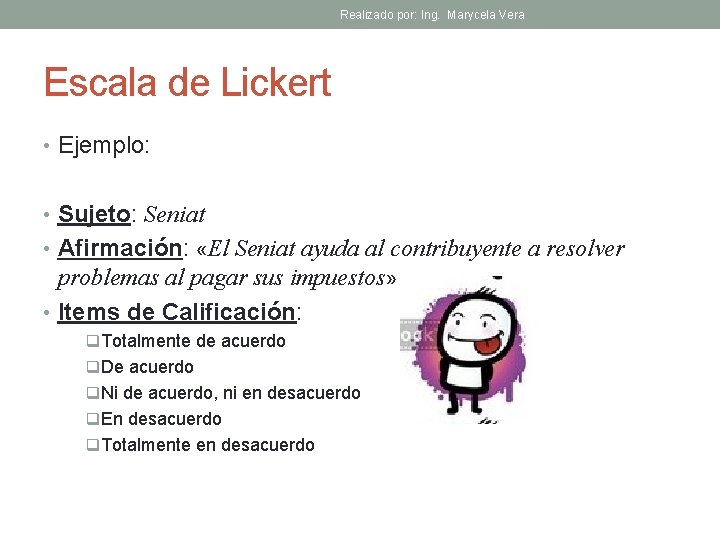 Realizado por: Ing. Marycela Vera Escala de Lickert • Ejemplo: • Sujeto: Seniat •