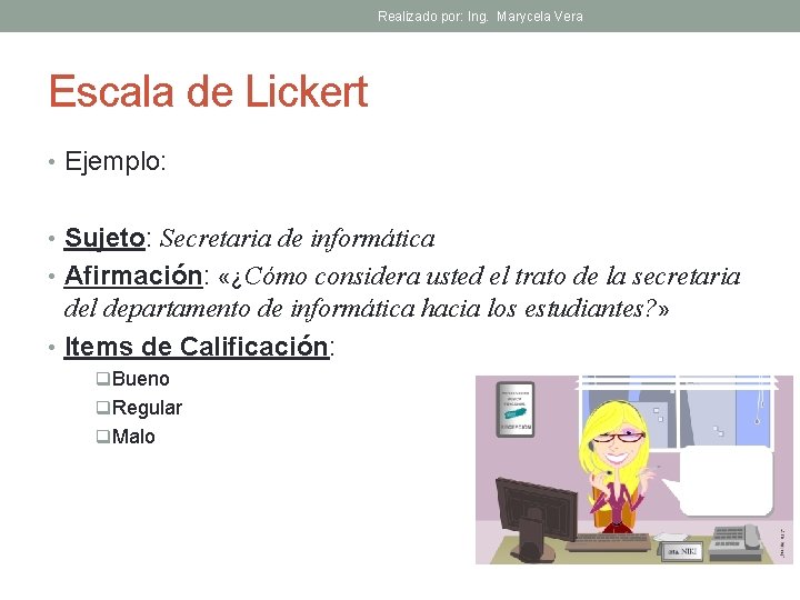 Realizado por: Ing. Marycela Vera Escala de Lickert • Ejemplo: • Sujeto: Secretaria de
