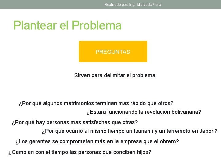 Realizado por: Ing. Marycela Vera Plantear el Problema PREGUNTAS Sirven para delimitar el problema