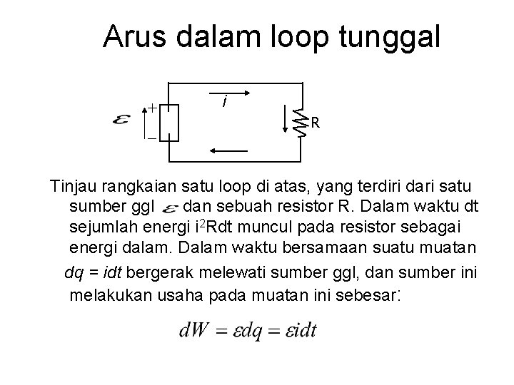 Arus dalam loop tunggal + - i R Tinjau rangkaian satu loop di atas,