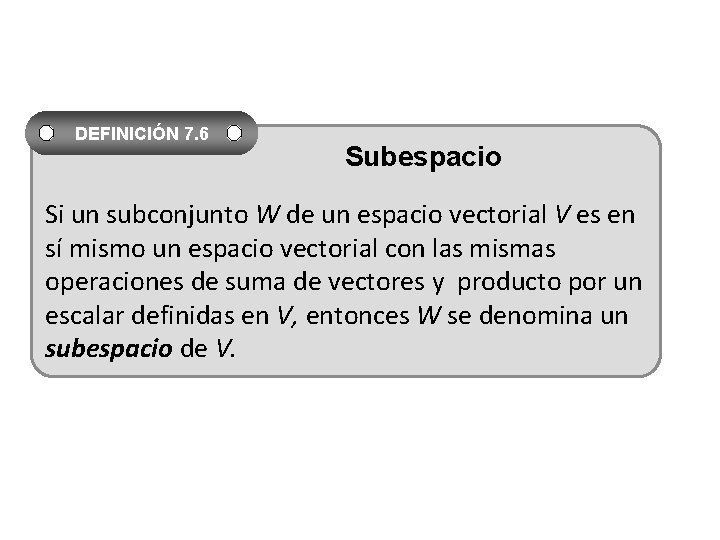 DEFINICIÓN 7. 6 Subespacio Si un subconjunto W de un espacio vectorial V es